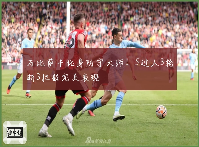 万比萨卡化身防守大师！5过人3抢断3拦截完美表现