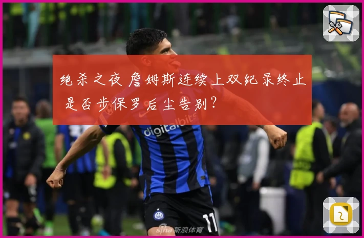 绝杀之夜 詹姆斯连续上双纪录终止 是否步保罗后尘告别？