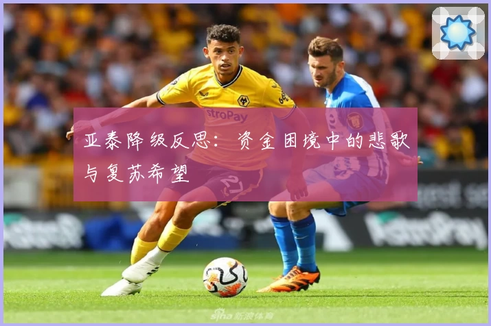 亚泰降级反思：资金困境中的悲歌与复苏希望