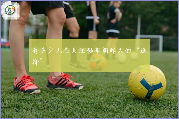 有多少人在关注勒布朗昨天的“选择”