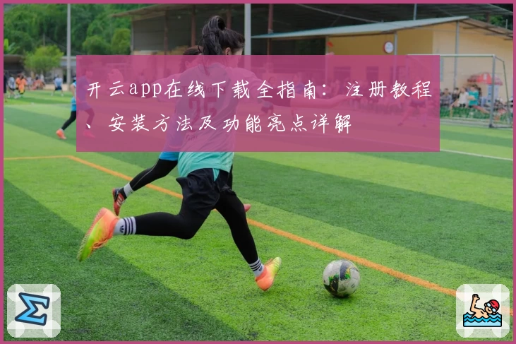 开云app在线下载全指南：注册教程、安装方法及功能亮点详解