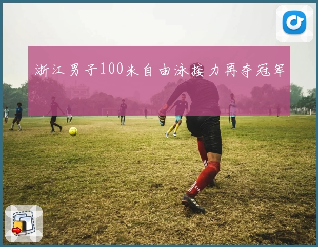 浙江男子100米自由泳接力再夺冠军
