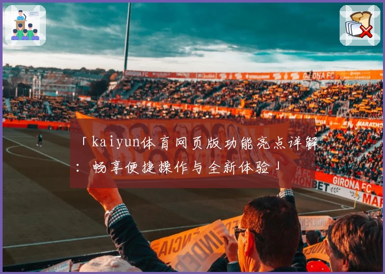 「kaiyun体育网页版功能亮点详解：畅享便捷操作与全新体验」