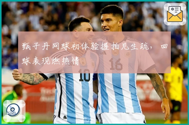 甄子丹网球初体验握拍见生疏，回球表现燃热情