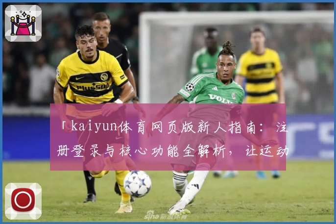 「kaiyun体育网页版新人指南:注册登录与核心功能全解析,让运动迷轻松上手」