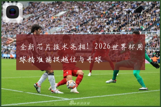 全新芯片技术亮相！2026世界杯用球精准捕捉越位与手球