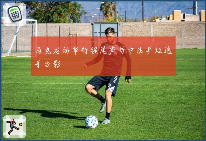 马克龙访华行程尾声与中法乒坛选手合影