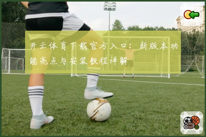 开云体育下载官方入口：新版本功能亮点与安装教程详解