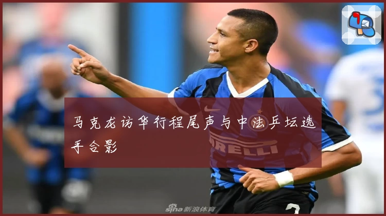 马克龙访华行程尾声与中法乒坛选手合影