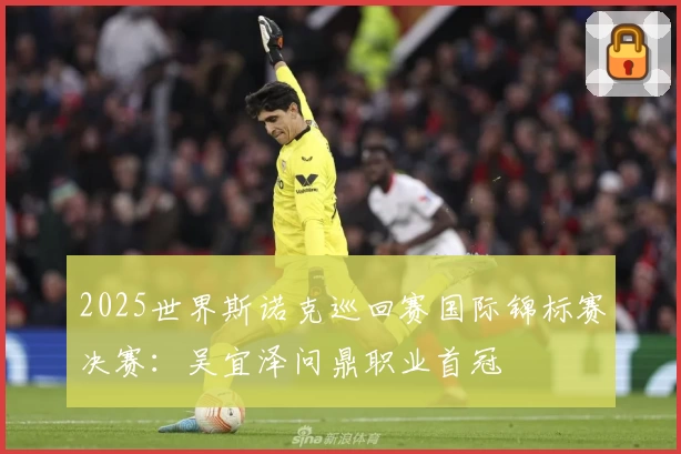2025世界斯诺克巡回赛国际锦标赛决赛：吴宜泽问鼎职业首冠
