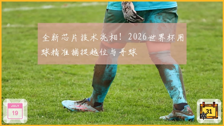 全新芯片技术亮相！2026世界杯用球精准捕捉越位与手球