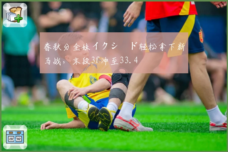 春秋分全妹イクシード轻松拿下新马战，末段3f冲至33.4