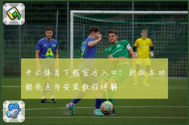 开云体育下载官方入口：新版本功能亮点与安装教程详解