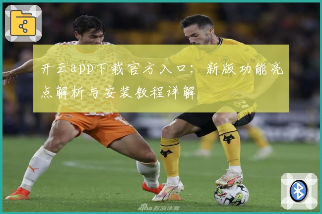 开云app下载官方入口：新版功能亮点解析与安装教程详解