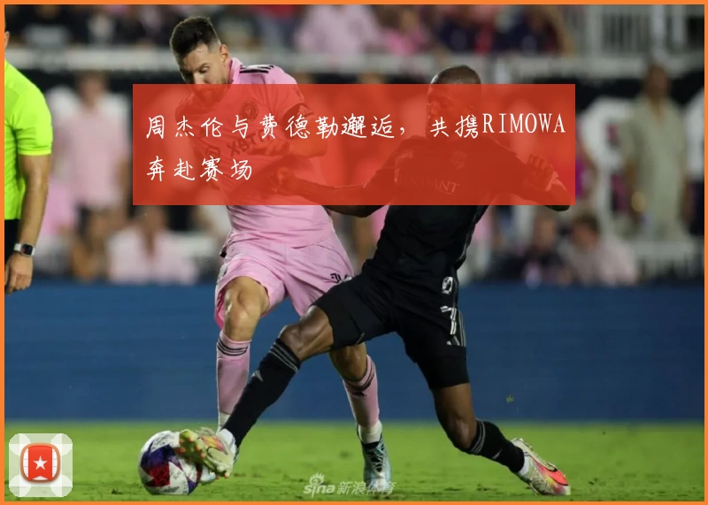 周杰伦与费德勒邂逅，共携RIMOWA奔赴赛场