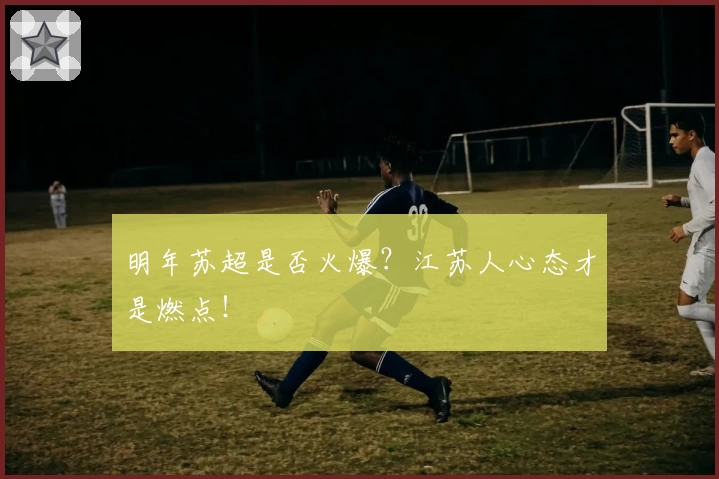 明年苏超是否火爆？江苏人心态才是燃点！