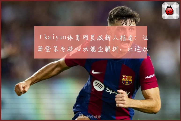 「kaiyun体育网页版新人指南：注册登录与核心功能全解析，让运动迷轻松上手」