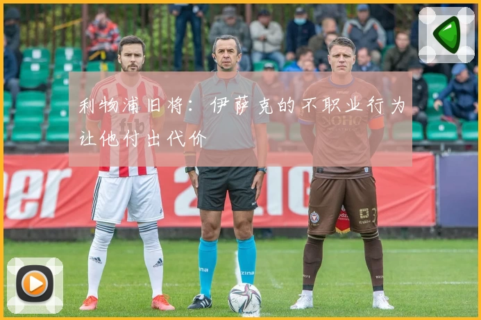 利物浦旧将：伊萨克的不职业行为让他付出代价