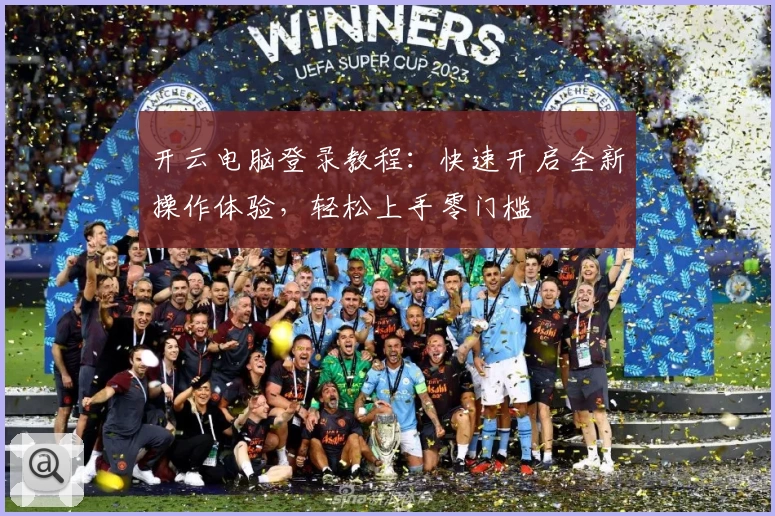 开云电脑登录教程：快速开启全新操作体验，轻松上手零门槛