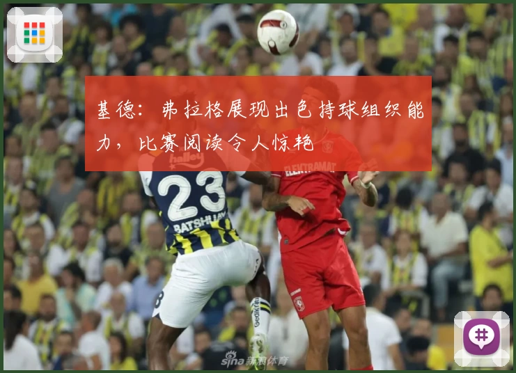 基德：弗拉格展现出色持球组织能力，比赛阅读令人惊艳