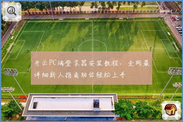开云PC端登录器安装教程，全网最详细新人指南助你轻松上手