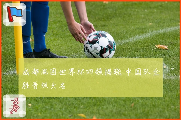 成都混团世界杯四强揭晓 中国队全胜晋级头名